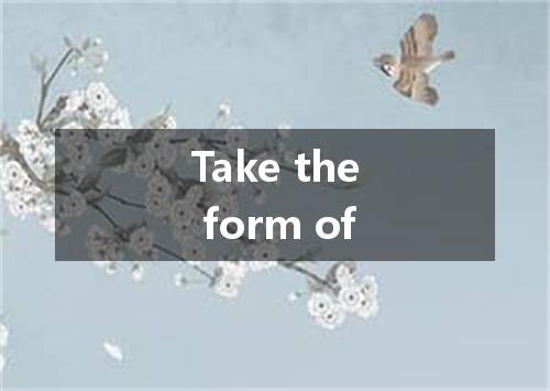Take the form of是什么意思