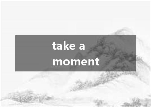 take a moment是什么意思
