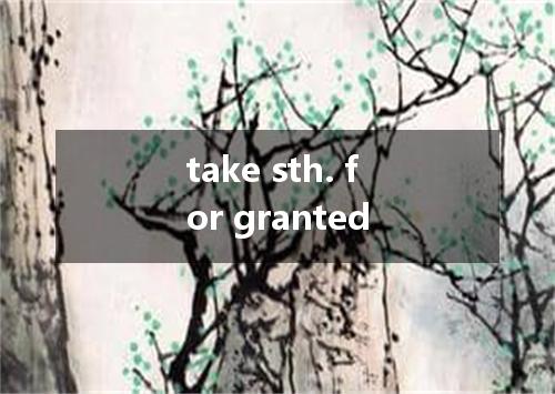 take sth. for granted是什么意思