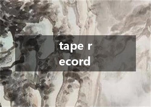 tape record是什么意思