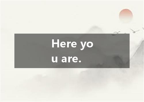 Here you are.是什么意思