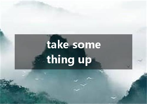 take something up是什么意思