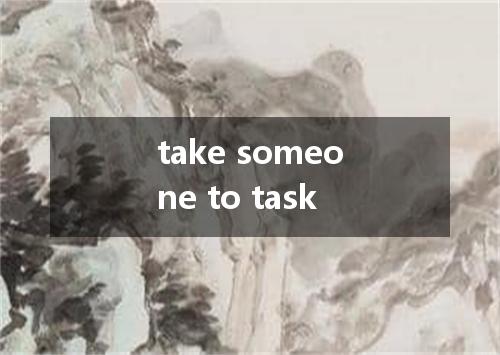 take someone to task是什么意思