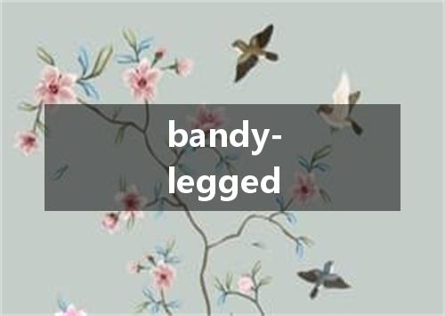 bandy-legged是什么意思