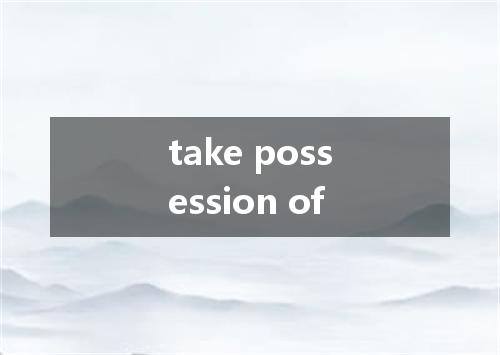 take possession of是什么意思
