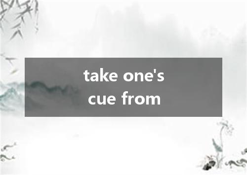 take one's cue from是什么意思