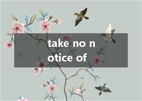 take no notice of是什么意思