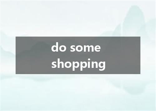 do some shopping是什么意思
