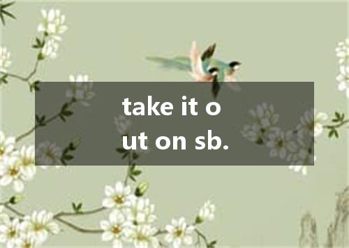 take it out on sb.是什么意思