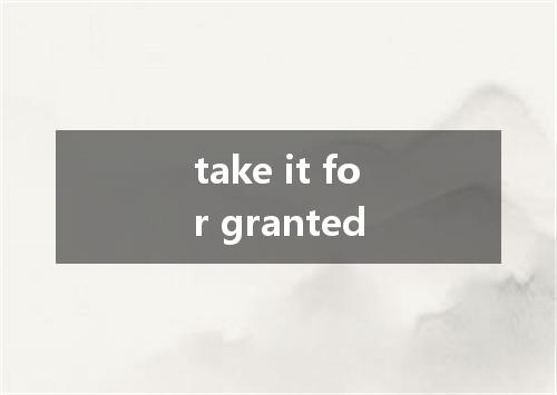 take it for granted是什么意思