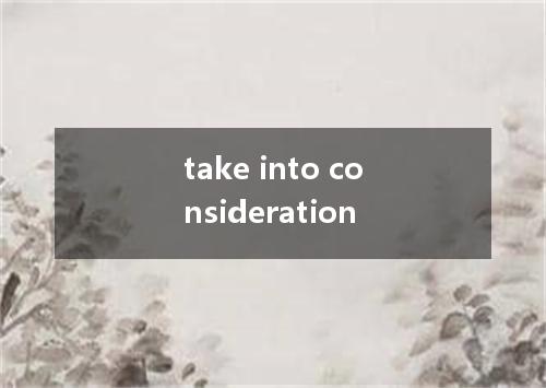 take into consideration是什么意思