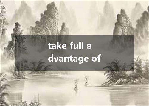 take full advantage of是什么意思