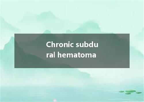 Chronic subdural hematoma是什么意思