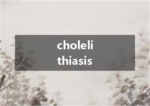 cholelithiasis是什么意思