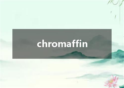 chromaffin是什么意思