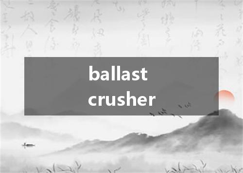 ballast crusher是什么意思
