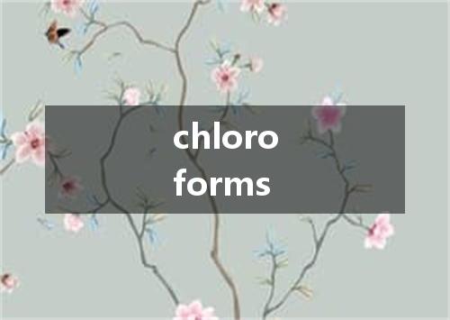 chloroforms是什么意思
