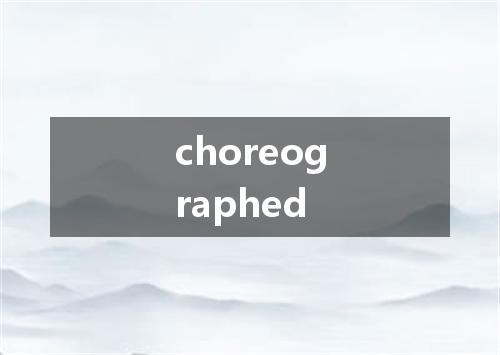 choreographed是什么意思