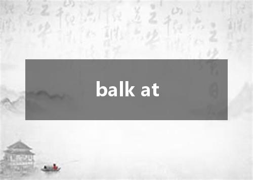 balk at是什么意思