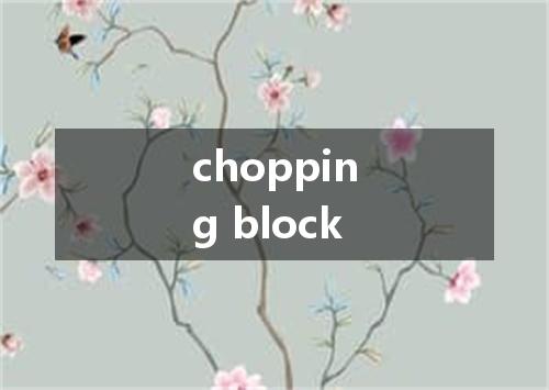 chopping block是什么意思