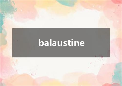 balaustine是什么意思