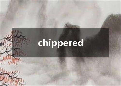 chippered是什么意思