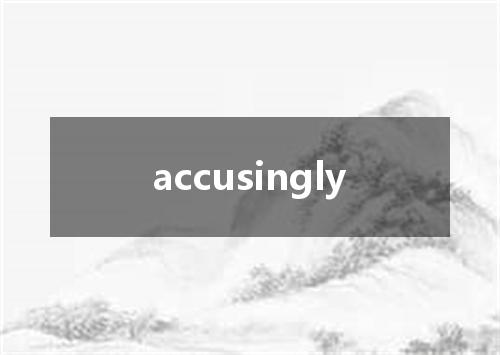 accusingly是什么意思