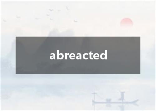 abreacted是什么意思