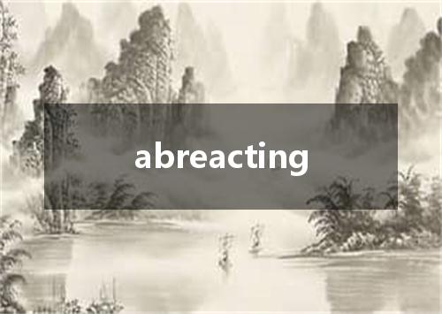abreacting是什么意思