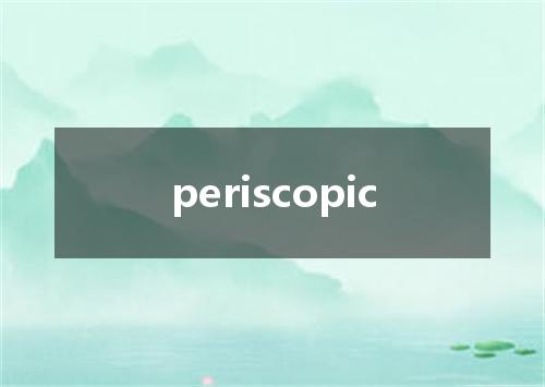 periscopic是什么意思