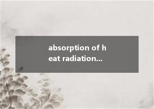 absorption of heat radiations是什么意思