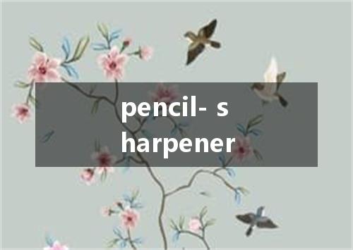 pencil- sharpener是什么意思