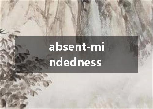 absent-mindedness是什么意思