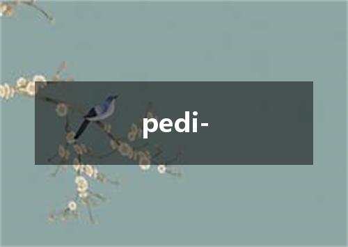 pedi-是什么意思