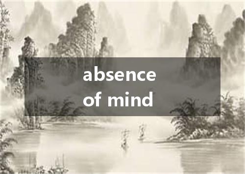 absence of mind是什么意思