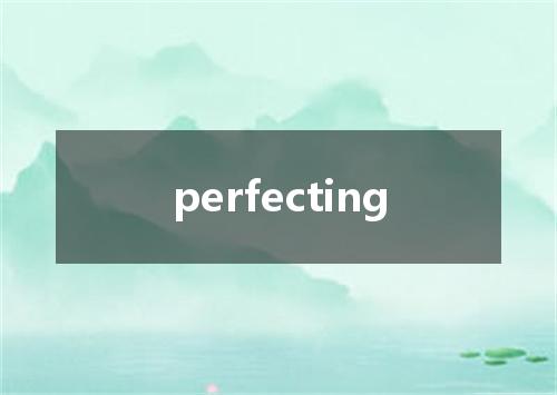 perfecting是什么意思