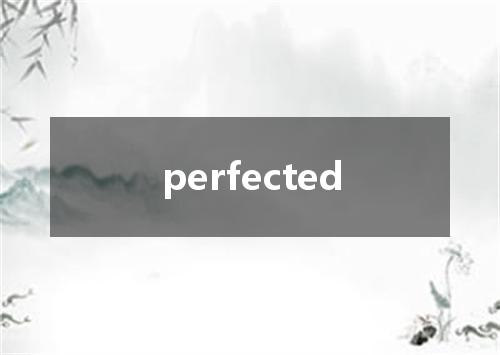 perfected是什么意思