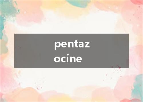 pentazocine是什么意思