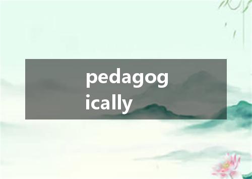 pedagogically是什么意思