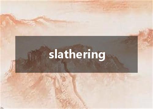 slathering是什么意思