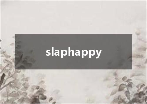 slaphappy是什么意思