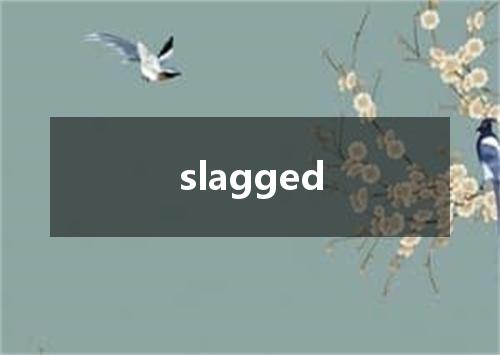 slagged是什么意思