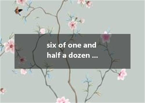 six of one and half a dozen of the other是什么意思