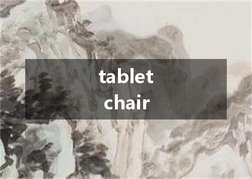 tablet chair是什么意思