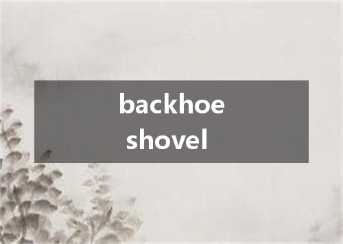 backhoe shovel是什么意思