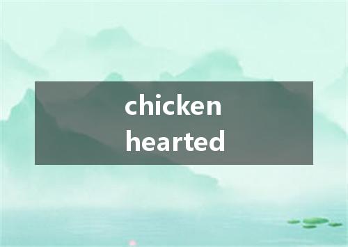 chickenhearted是什么意思