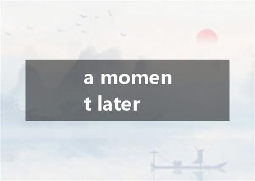 a moment later是什么意思