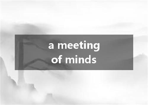 a meeting of minds是什么意思