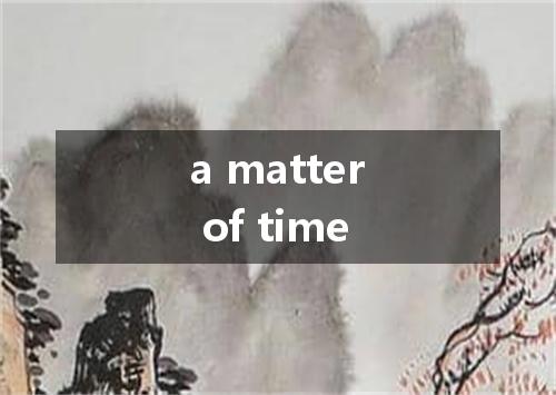 a matter of time是什么意思