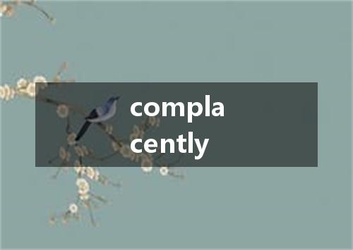 complacently是什么意思
